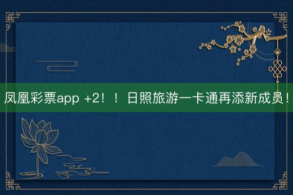 凤凰彩票app +2!!日照旅游一卡通再添新成员!