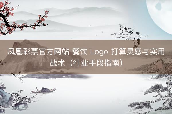 凤凰彩票官方网站 餐饮 Logo 打算灵感与实用战术（行业手段指南）