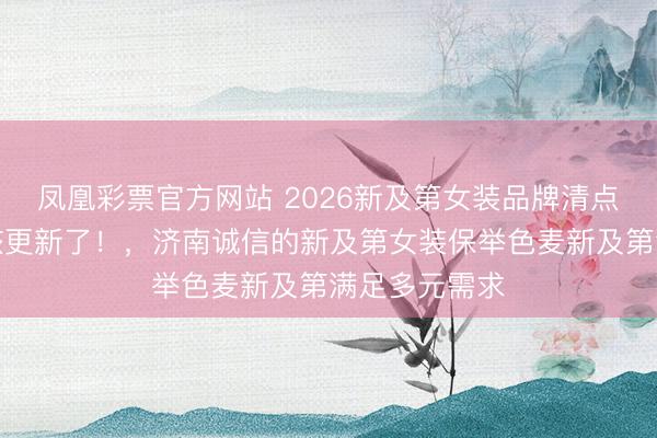 凤凰彩票官方网站 2026新及第女装品牌清点，你的衣橱该更新了！，济南诚信的新及第女装保举色麦新及第满足多元需求