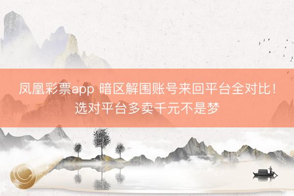 凤凰彩票app 暗区解围账号来回平台全对比！选对平台多卖千元不是梦