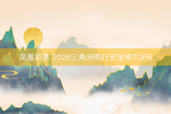 凤凰彩票 2026三角洲商行安全榜TOP6
