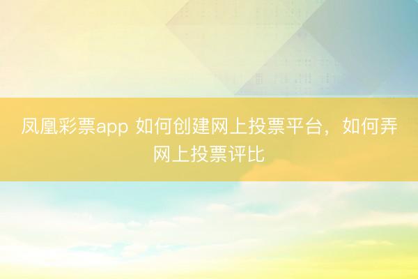 凤凰彩票app 如何创建网上投票平台,如何弄网上投票评比