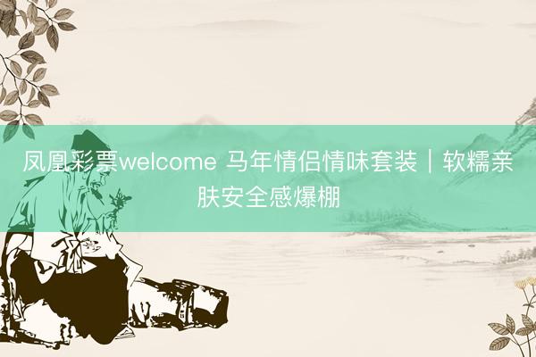 凤凰彩票welcome 马年情侣情味套装|软糯亲肤安全感爆棚