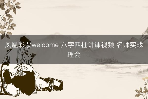 凤凰彩票welcome 八字四柱讲课视频 名师实战理会