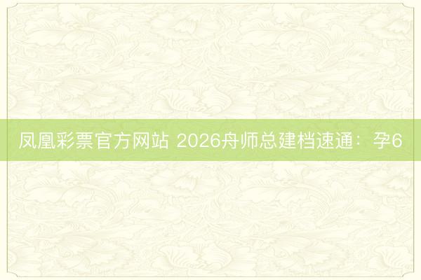凤凰彩票官方网站 2026舟师总建档速通：孕6