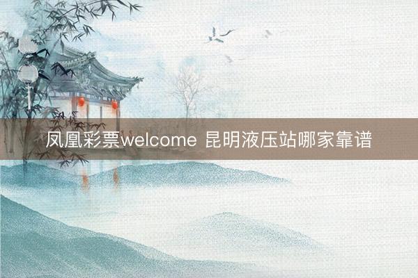 凤凰彩票welcome 昆明液压站哪家靠谱