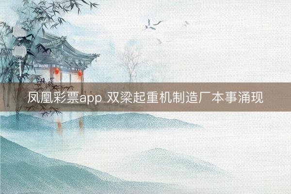凤凰彩票app 双梁起重机制造厂本事涌现