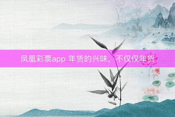 凤凰彩票app 年货的兴味，不仅仅年货
