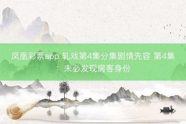 凤凰彩票app 轧戏第4集分集剧情先容 第4集：未必发现房客身份