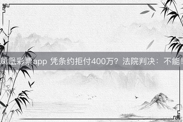凤凰彩票app 凭条约拒付400万？法院判决：不能！