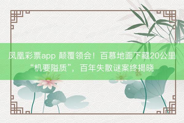 凤凰彩票app 颠覆领会！百慕地面下藏20公里“机要隘质”，百年失散谜案终揭晓