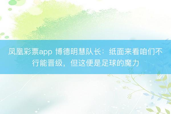 凤凰彩票app 博德明慧队长：纸面来看咱们不行能晋级，但这便是足球的魔力