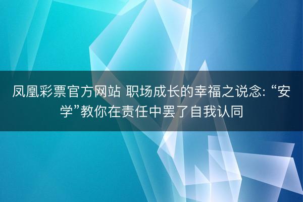 凤凰彩票官方网站 职场成长的幸福之说念: “安学”教你在责任中罢了自我认同