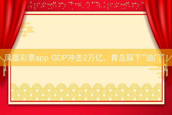 凤凰彩票app GDP冲击2万亿，青岛踩下“油门”！