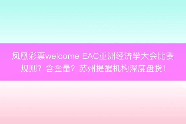 凤凰彩票welcome EAC亚洲经济学大会比赛规则?含金量?苏州提醒机构深度盘货!