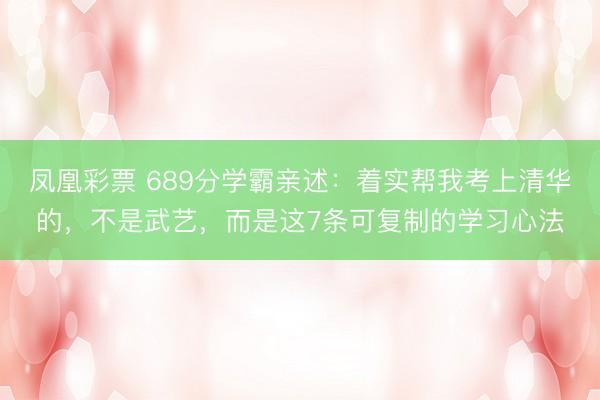 凤凰彩票 689分学霸亲述：着实帮我考上清华的，不是武艺，而是这7条可复制的学习心法