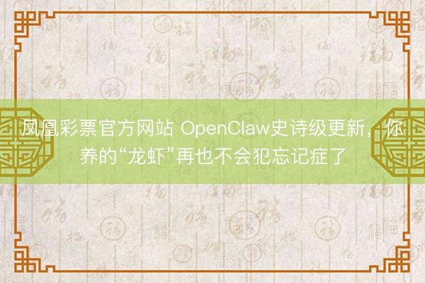 凤凰彩票官方网站 OpenClaw史诗级更新，你养的“龙虾”再也不会犯忘记症了