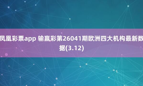 凤凰彩票app 输赢彩第26041期欧洲四大机构最新数据(3.12)
