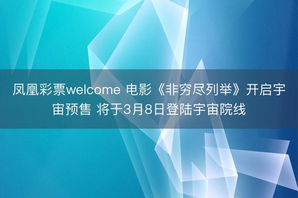 凤凰彩票welcome 电影《非穷尽列举》开启宇宙预售 将于3月8日登陆宇宙院线