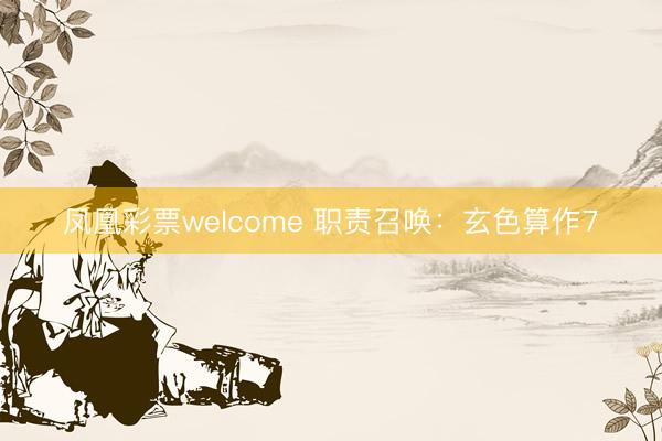凤凰彩票welcome 职责召唤：玄色算作7