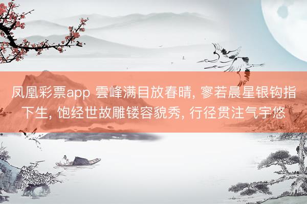 凤凰彩票app 雲峰满目放春晴, 寥若晨星银钩指下生, 饱经世故雕镂容貌秀, 行径贯注气宇悠