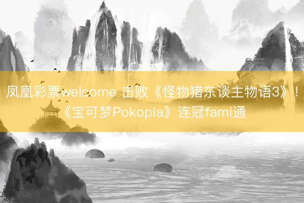 凤凰彩票welcome 击败《怪物猎东谈主物语3》！《宝可梦Pokopia》连冠fami通
