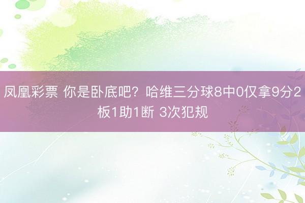 凤凰彩票 你是卧底吧？哈维三分球8中0仅拿9分2板1助1断 3次犯规
