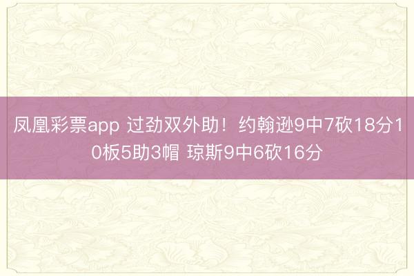 凤凰彩票app 过劲双外助！约翰逊9中7砍18分10板5助3帽 琼斯9中6砍16分