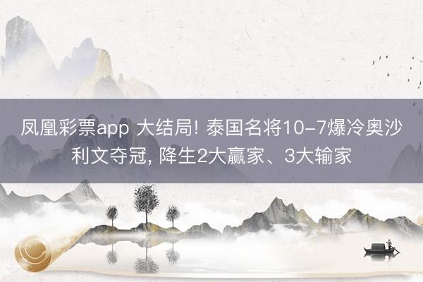 凤凰彩票app 大结局! 泰国名将10-7爆冷奥沙利文夺冠, 降生2大赢家、3大输家