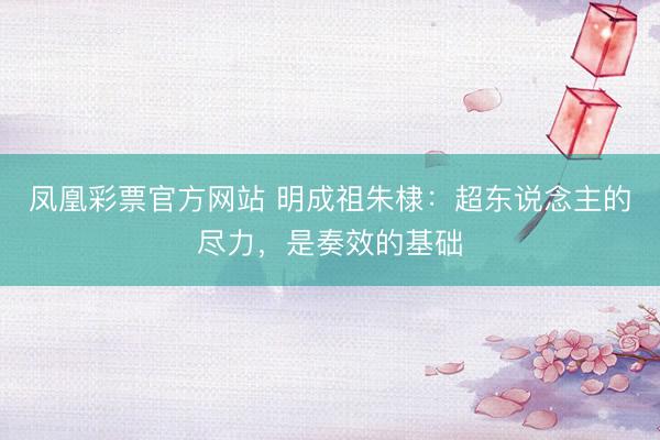 凤凰彩票官方网站 明成祖朱棣：超东说念主的尽力，是奏效的基础