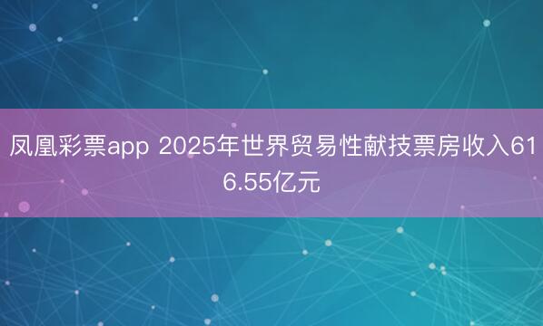 凤凰彩票app 2025年世界贸易性献技票房收入616.55亿元