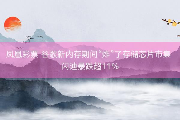 凤凰彩票 谷歌新内存期间“炸”了存储芯片市集 闪迪暴跌超11%
