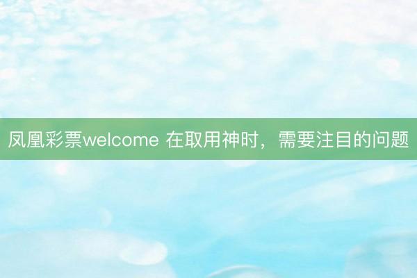 凤凰彩票welcome 在取用神时，需要注目的问题