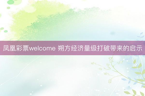 凤凰彩票welcome 朔方经济量级打破带来的启示