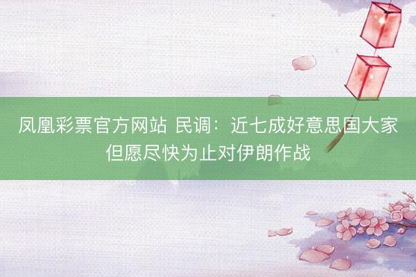 凤凰彩票官方网站 民调：近七成好意思国大家但愿尽快为止对伊朗作战