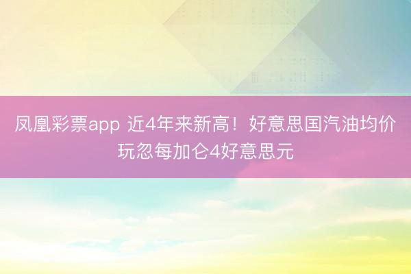 凤凰彩票app 近4年来新高！好意思国汽油均价玩忽每加仑4好意思元