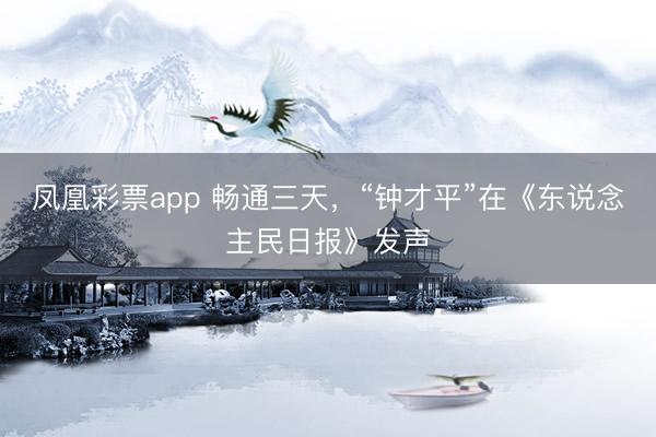 凤凰彩票app 畅通三天，“钟才平”在《东说念主民日报》发声