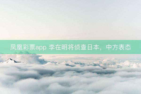 凤凰彩票app 李在明将侦查日本,中方表态