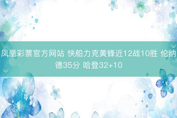 凤凰彩票官方网站 快船力克黄蜂近12战10胜 伦纳德35分 哈登32+10