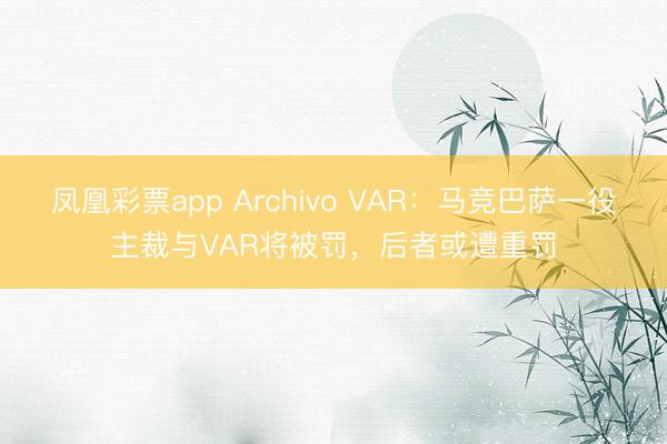 凤凰彩票app Archivo VAR：马竞巴萨一役主裁与VAR将被罚，后者或遭重罚