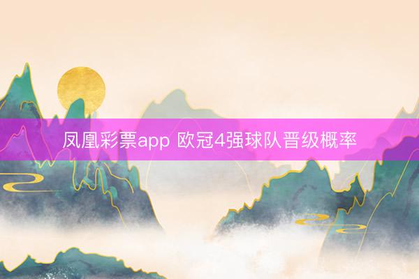 凤凰彩票app 欧冠4强球队晋级概率