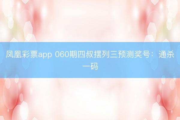 凤凰彩票app 060期四叔摆列三预测奖号：通杀一码