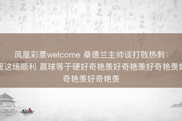 凤凰彩票welcome 桑德兰主帅谈打败热刺：我最逍遥这场顺利 赢球等于硬好奇艳羡好奇艳羡好奇艳羡好奇艳羡