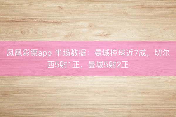 凤凰彩票app 半场数据：曼城控球近7成，切尔西5射1正，<a href=