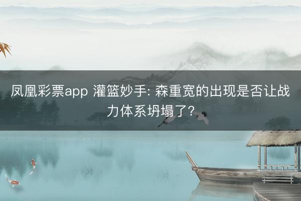 凤凰彩票app 灌篮妙手: 森重宽的出现是否让战力体系坍塌了?