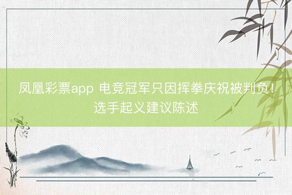 凤凰彩票app 电竞冠军只因挥拳庆祝被判负！选手起义建议陈述