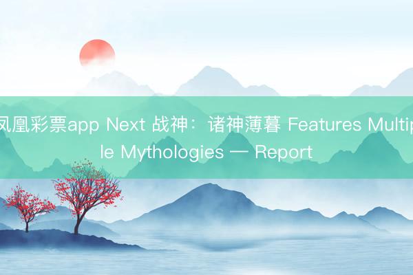 凤凰彩票app Next 战神：诸神薄暮 Features Multiple Mythologies — Report