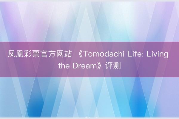 凤凰彩票官方网站 《Tomodachi Life: Living the Dream》评测