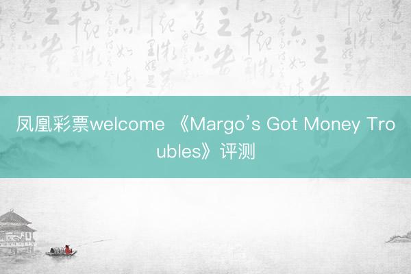 凤凰彩票welcome 《Margo’s Got Money Troubles》评测