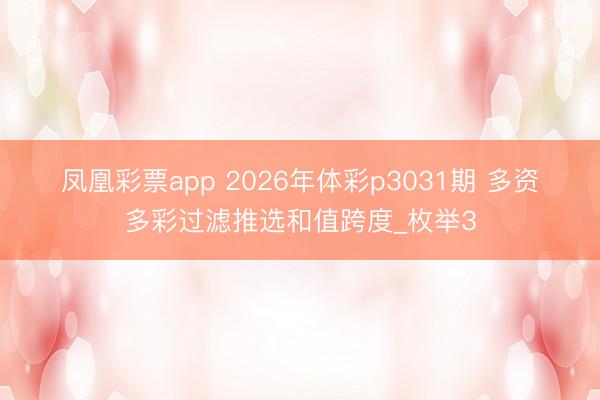 凤凰彩票app 2026年体彩p3031期 多资多彩过滤推选和值跨度_枚举3